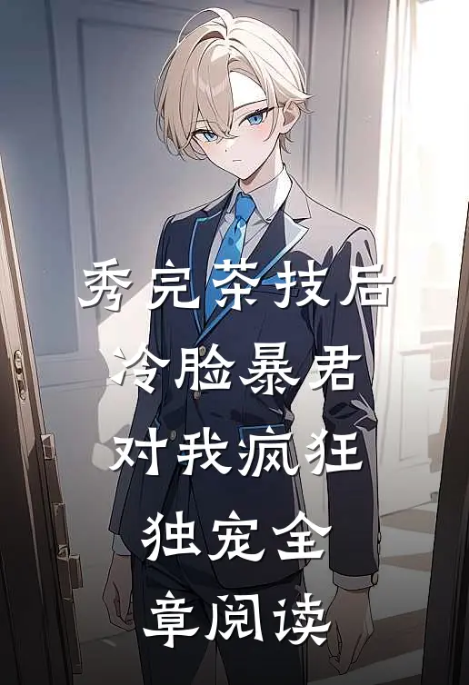 秀完茶技后，冷脸暴君对我疯狂独宠全章阅读