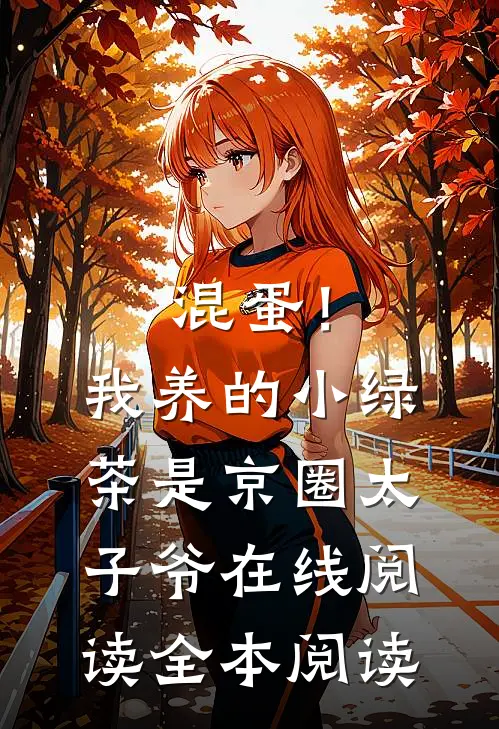 混蛋！我养的小绿茶是京圈太子爷在线阅读全本阅读