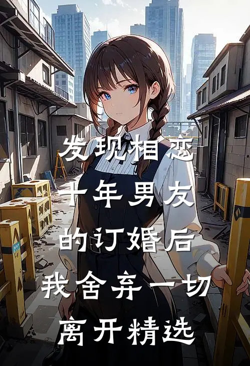 发现相恋十年男友的订婚后，我舍弃一切离开精选