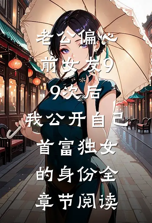 老公偏心前女友99次后，我公开自己首富独女的身份全章节阅读