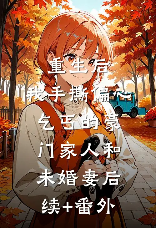 重生后，我手撕偏心乞丐的豪门家人和未婚妻后续+番外