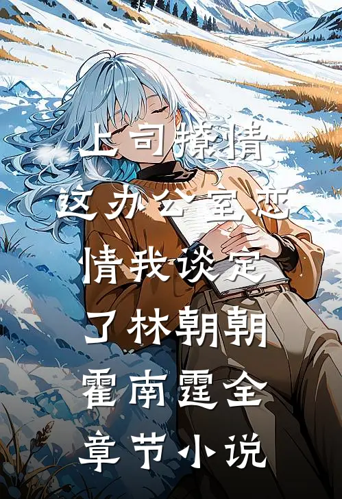 上司撩情，这办公室恋情我谈定了林朝朝霍南霆全章节小说