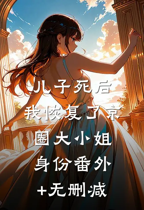 儿子死后，我恢复了京圈大小姐身份番外+无删减