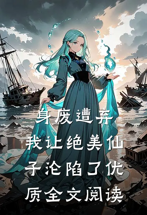 身废遭弃，我让绝美仙子沦陷了优质全文阅读