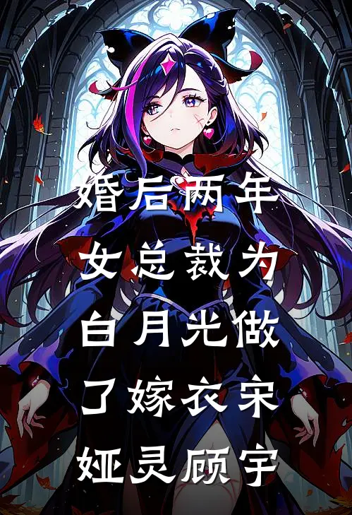 婚后两年，女总裁为白月光做了嫁衣宋娅灵顾宇