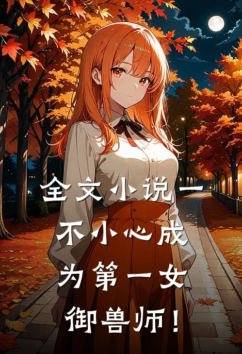 全文小说一不小心成为第一女御兽师！