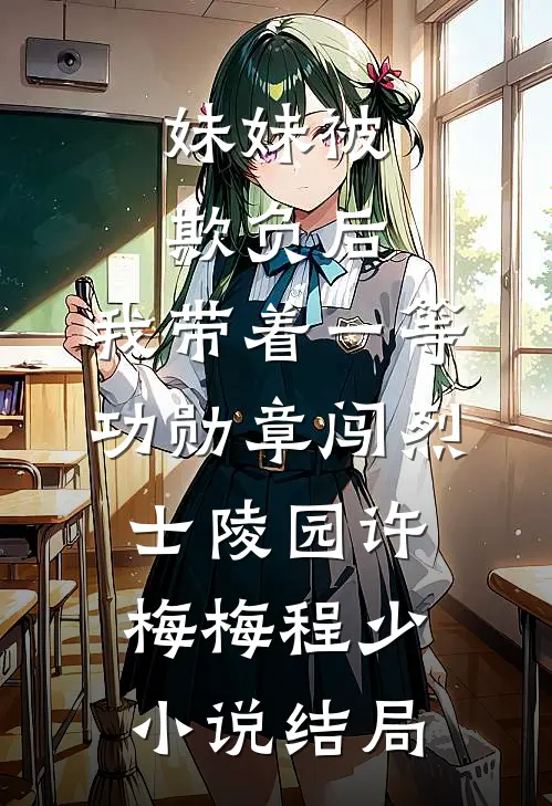 妹妹被欺负后，我带着一等功勋章闯烈士陵园许梅梅程少小说结局