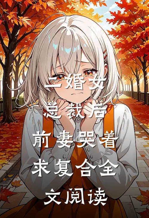 二婚女总裁后，前妻哭着求复合全文阅读