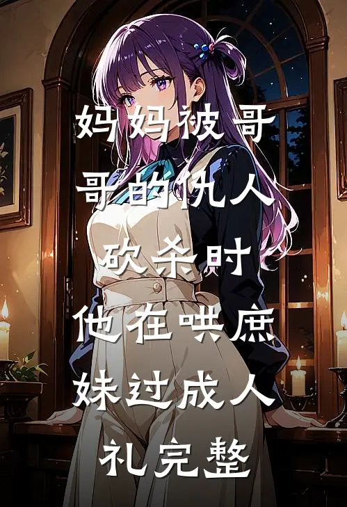 妈妈被哥哥的仇人砍杀时，他在哄庶妹过成人礼完整
