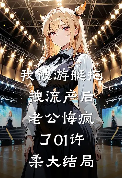 我被游艇拖拽流产后，老公悔疯了01许柔大结局