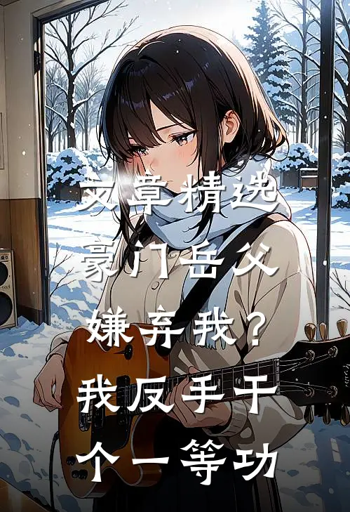 文章精选豪门岳父嫌弃我？我反手干个一等功