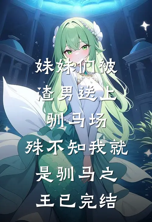 妹妹们被渣男送上驯马场，殊不知我就是驯马之王已完结