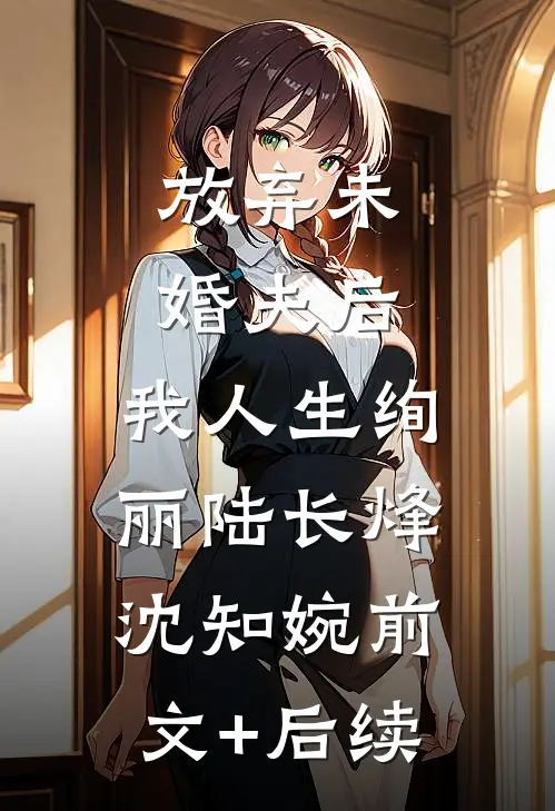放弃未婚夫后，我人生绚丽陆长烽沈知婉前文+后续