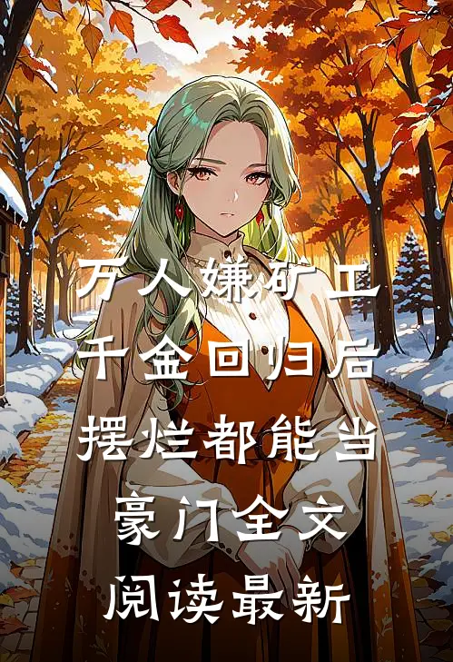 万人嫌矿工千金回归后，摆烂都能当豪门全文阅读最新