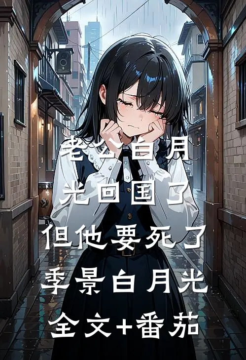 老公白月光回国了，但他要死了季景白月光全文+番茄