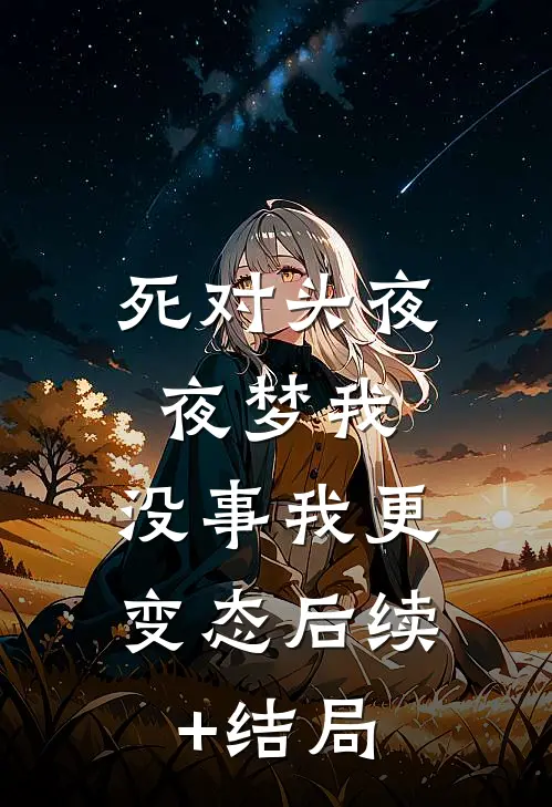 死对头夜夜梦我，没事我更变态后续+结局