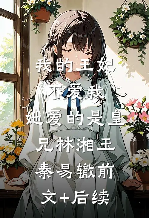 我的王妃不爱我，她爱的是皇兄林湘玉秦易辙前文+后续