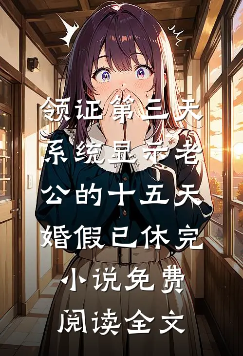 领证第三天，系统显示老公的十五天婚假已休完小说免费阅读全文