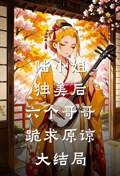 陆小姐独美后，六个哥哥跪求原谅大结局