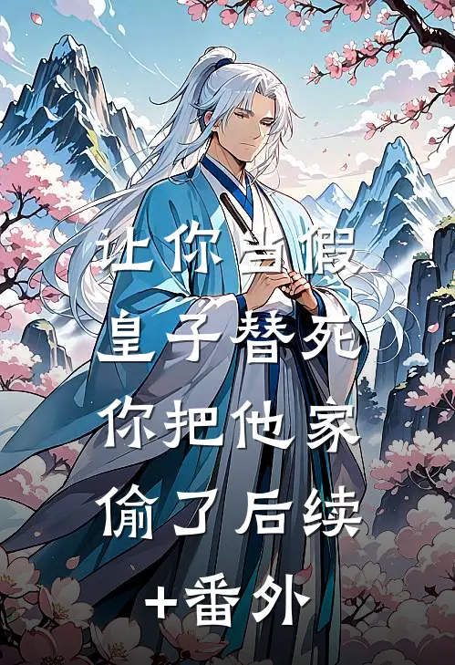 让你当假皇子替死，你把他家偷了后续+番外