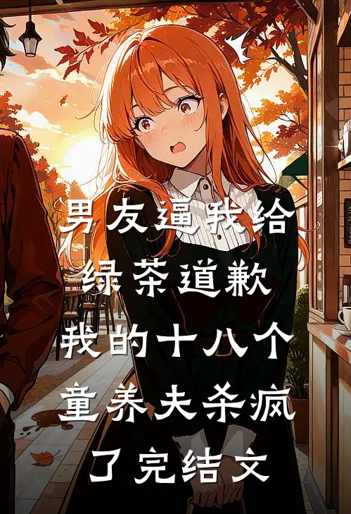 男友逼我给绿茶道歉，我的十八个童养夫杀疯了完结文