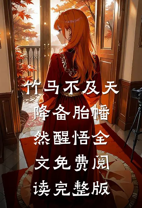 竹马不及天降备胎幡然醒悟全文免费阅读完整版
