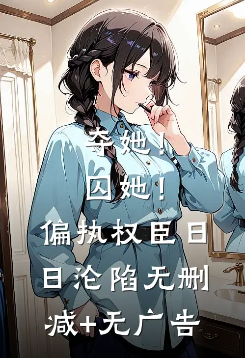 夺她！囚她！偏执权臣日日沦陷无删减+无广告