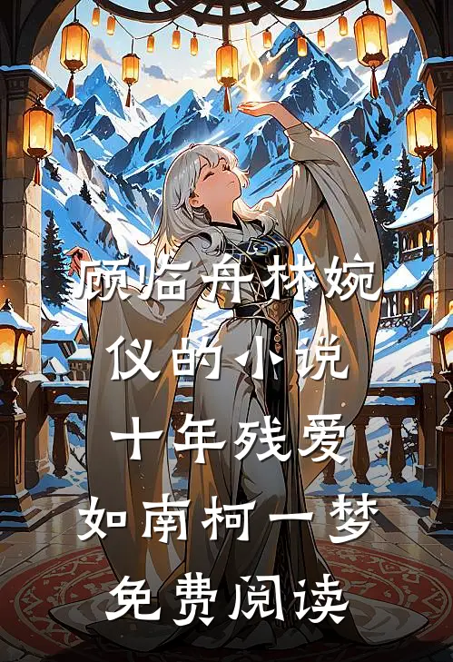 顾临舟林婉仪的小说十年残爱，如南柯一梦免费阅读