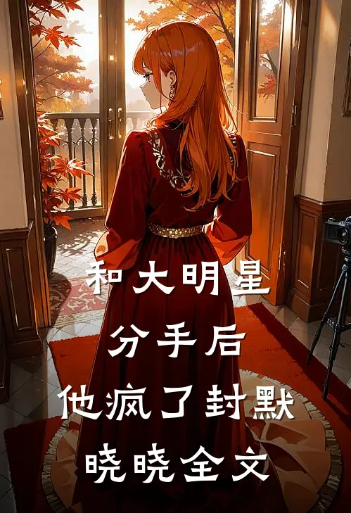 和大明星分手后，他疯了封默晓晓全文