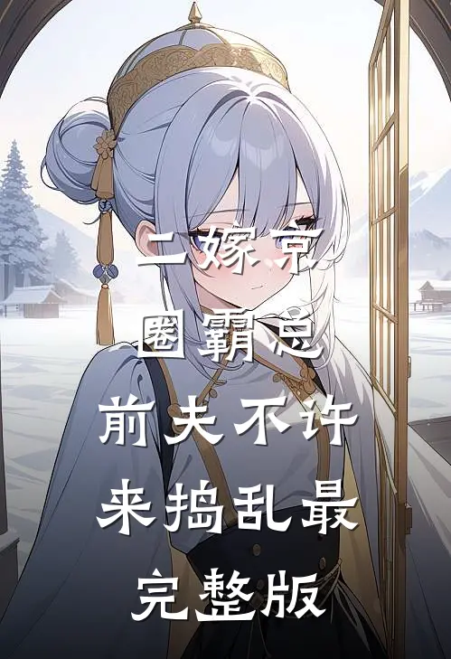二嫁京圈霸总，前夫不许来捣乱最完整版