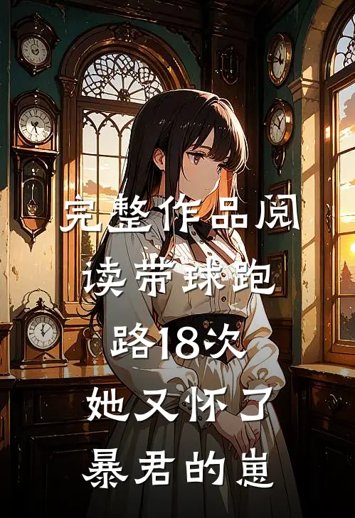 完整作品阅读带球跑路18次，她又怀了暴君的崽