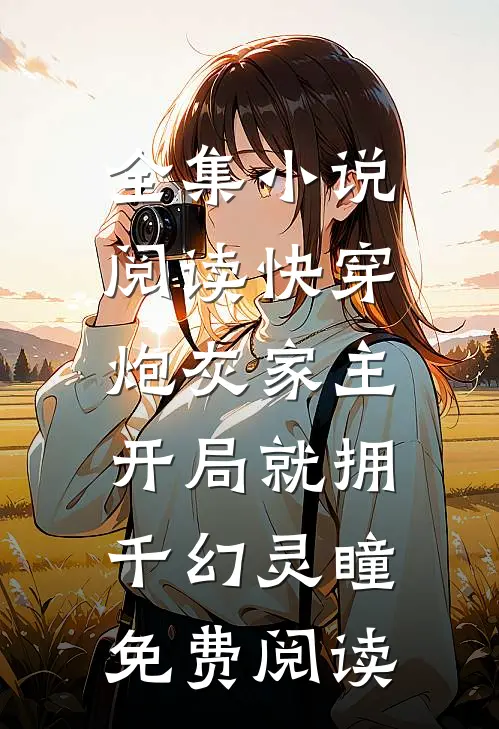 全集小说阅读快穿:炮灰家主开局就拥千幻灵瞳免费阅读