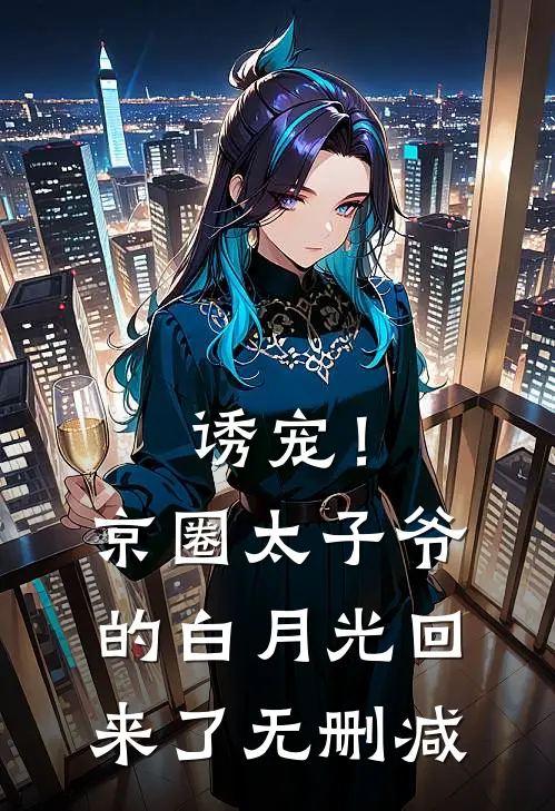诱宠！京圈太子爷的白月光回来了无删减