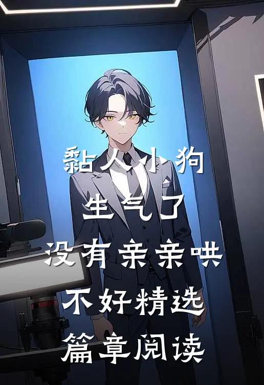 黏人小狗生气了，没有亲亲哄不好精选篇章阅读