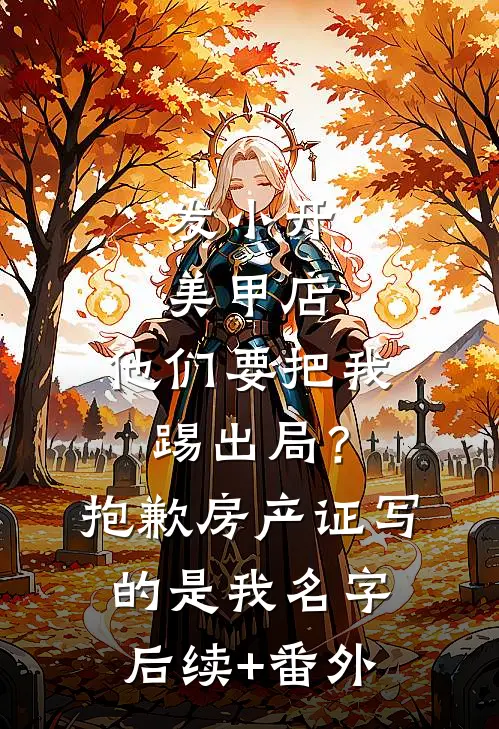 发小开美甲店，他们要把我踢出局？抱歉，房产证写的是我名字后续+番外