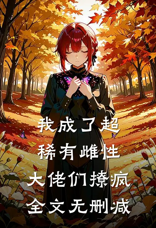 我成了超稀有雌性，大佬们撩疯全文无删减