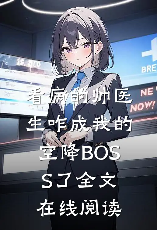 看病的帅医生咋成我的空降BOSS了全文在线阅读