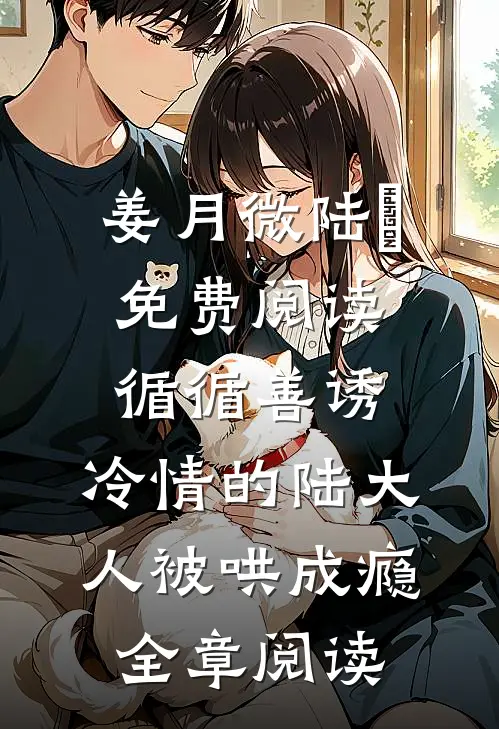 姜月微陆璟免费阅读循循善诱,冷情的陆大人被哄成瘾全章阅读
