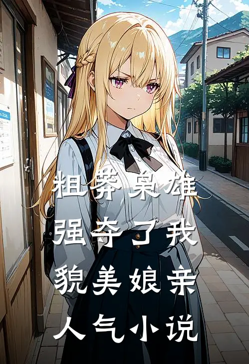 粗莽枭雄强夺了我貌美娘亲人气小说