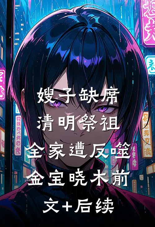嫂子缺席清明祭祖，全家遭反噬金宝晓木前文+后续