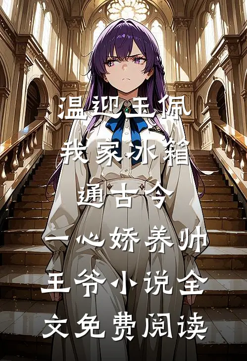 温迎玉佩我家冰箱通古今，一心娇养帅王爷小说全文免费阅读