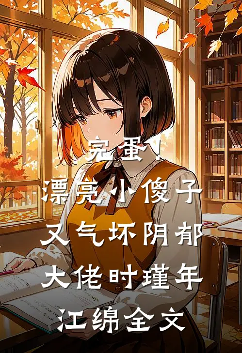 完蛋！漂亮小傻子又气坏阴郁大佬时瑾年江绵全文