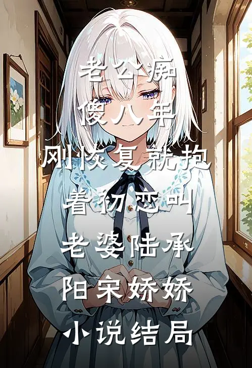 老公痴傻八年，刚恢复就抱着初恋叫老婆陆承阳宋娇娇小说结局
