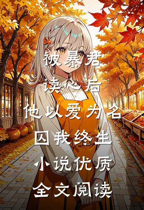 被暴君读心后，他以爱为名囚我终生小说优质全文阅读