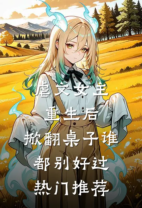 虐文女主重生后，掀翻桌子谁都别好过热门推荐