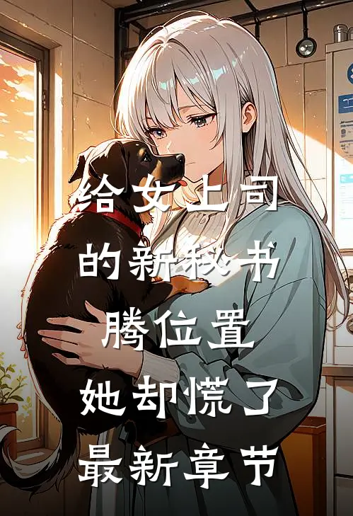 给女上司的新秘书腾位置，她却慌了最新章节
