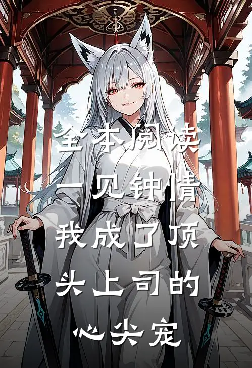 全本阅读一见钟情：我成了顶头上司的心尖宠