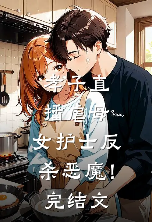 孝子直播虐母，女护士反杀恶魔！完结文