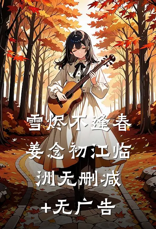 雪烬不逢春姜念初江临洲无删减+无广告