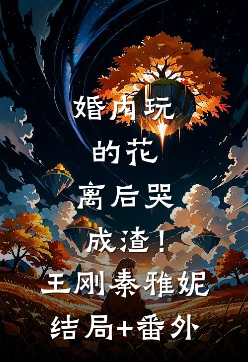 婚内玩的花，离后哭成渣！王刚秦雅妮结局+番外